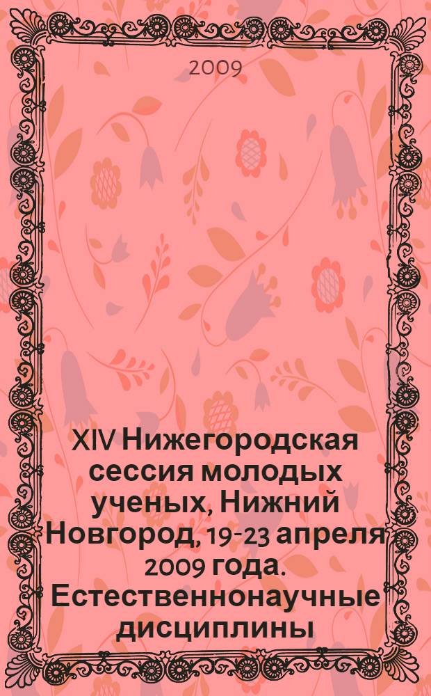 XIV Нижегородская сессия молодых ученых, Нижний Новгород, 19-23 апреля 2009 года. Естественнонаучные дисциплины : сборник статей