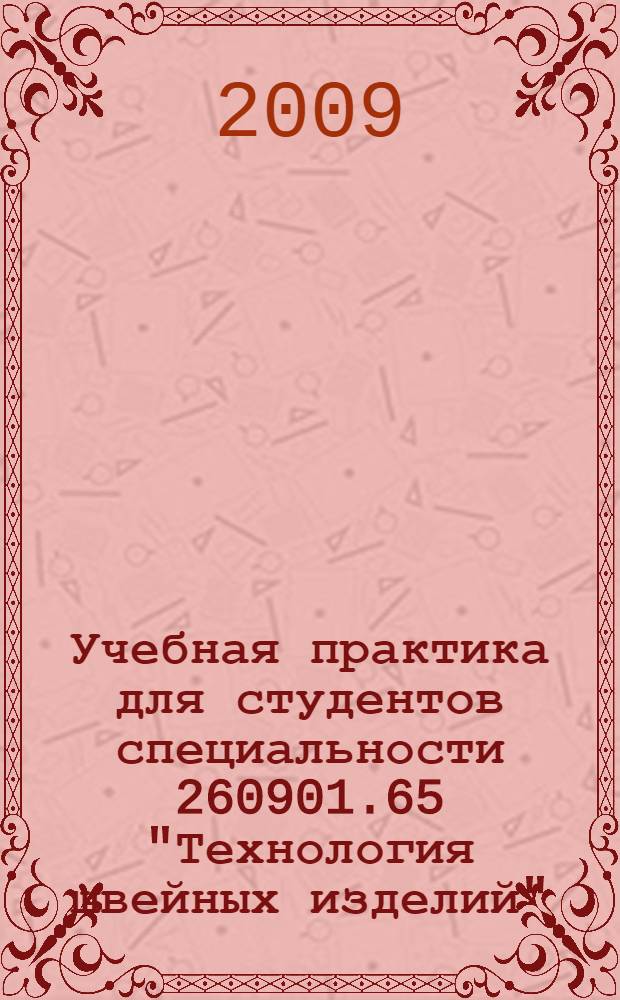 Учебная практика для студентов специальности 260901.65 "Технология швейных изделий" : по направлению подготовки 260900 "Технология и конструирование изделий легкой промышленности" : учебно-методическое пособие