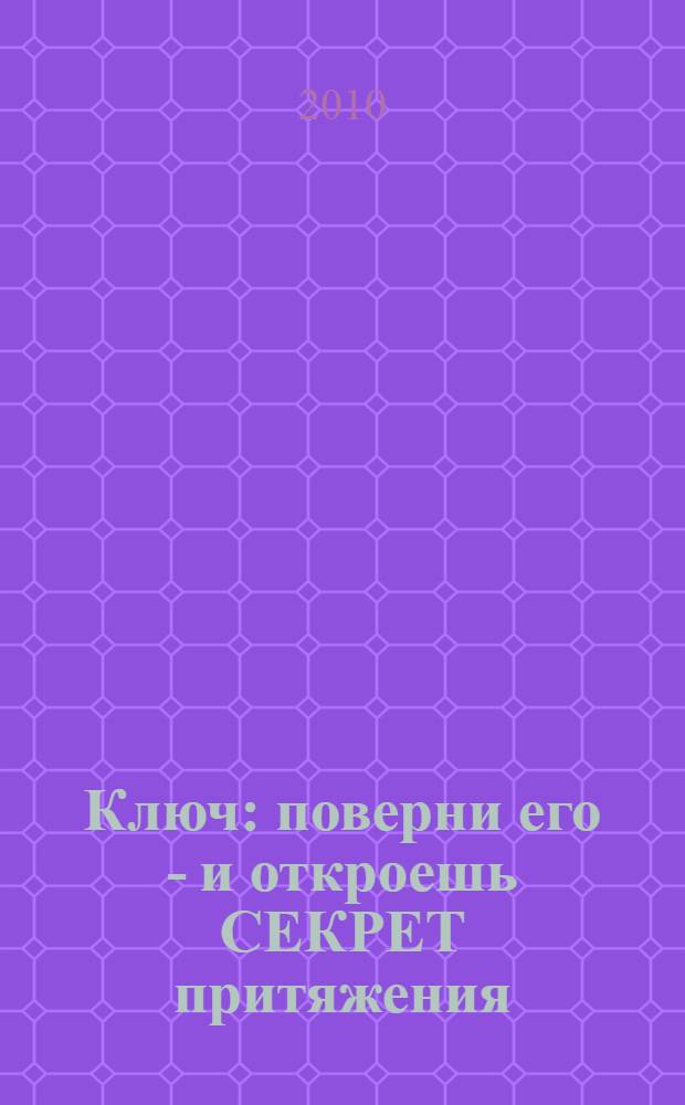 Ключ : поверни его - и откроешь СЕКРЕТ притяжения