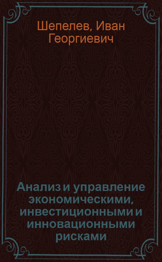 Анализ и управление экономическими, инвестиционными и инновационными рисками : монография