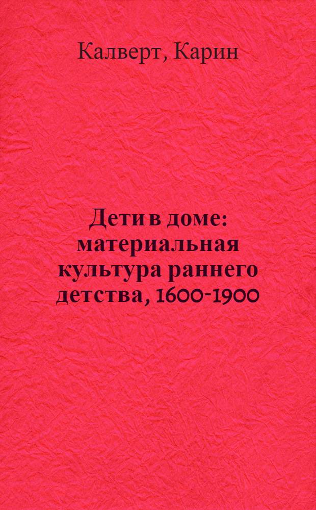 Дети в доме : материальная культура раннего детства, 1600-1900