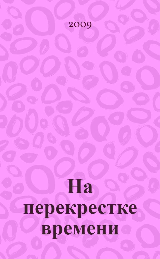 На перекрестке времени : материалы о развитии якутского агровуза : к 75-летию высшего профессионального образования в Республике Саха (Якутия)