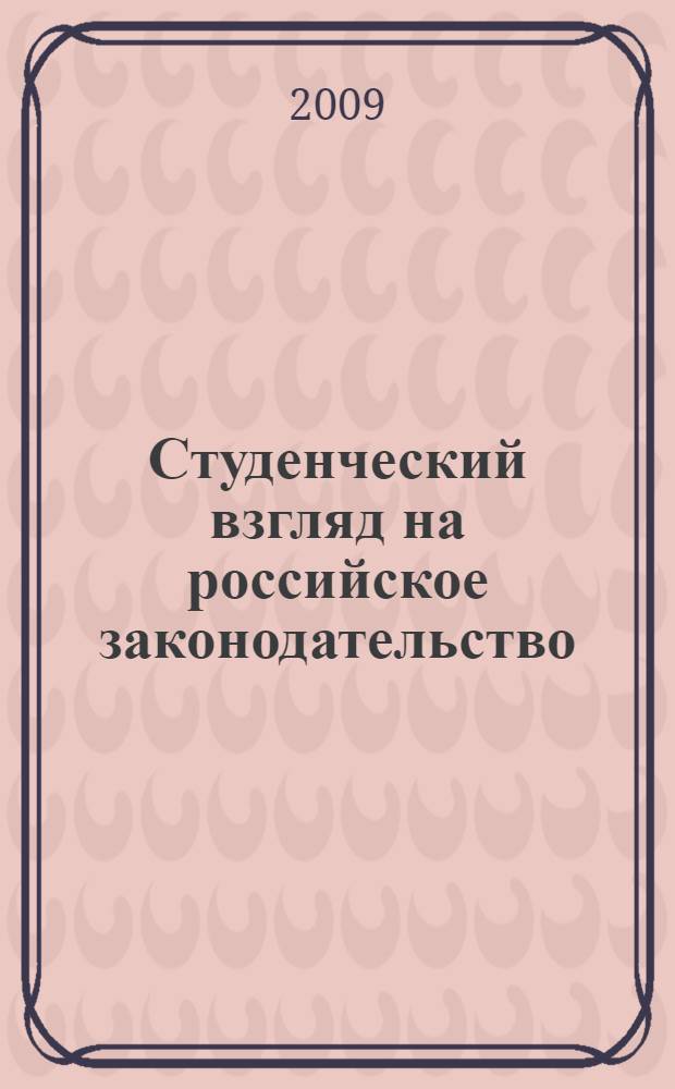 Студенческий взгляд на российское законодательство : сборник материалов Всероссийской студенческой научной конференции, 27 марта 2009 года