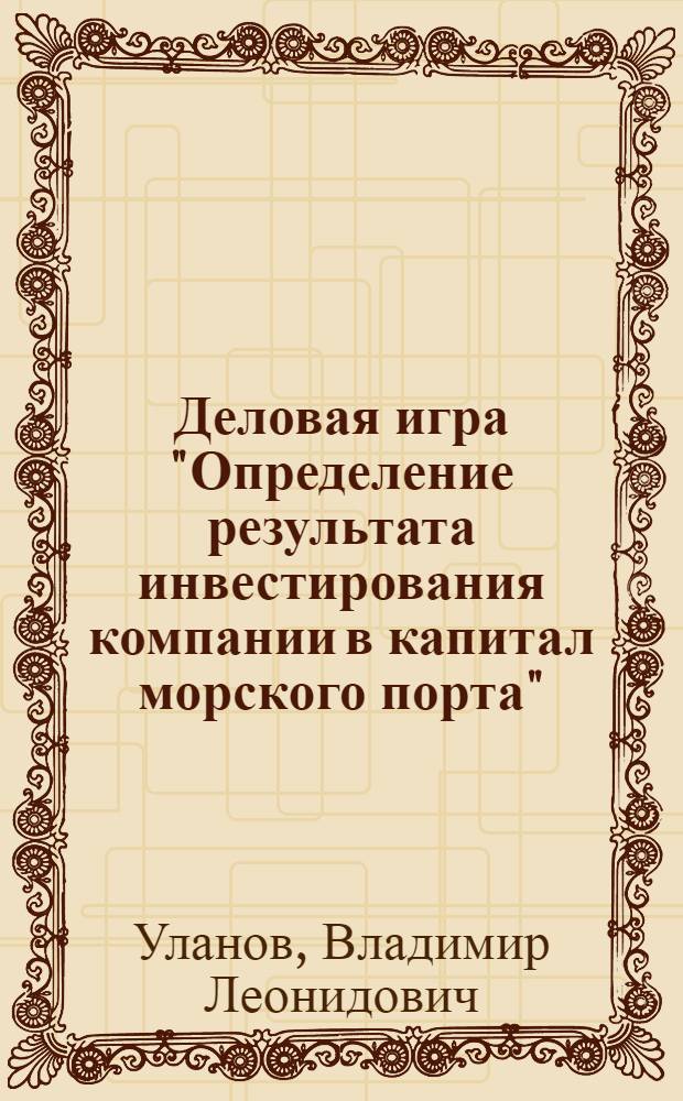 Деловая игра "Определение результата инвестирования компании в капитал морского порта" : учебное пособие