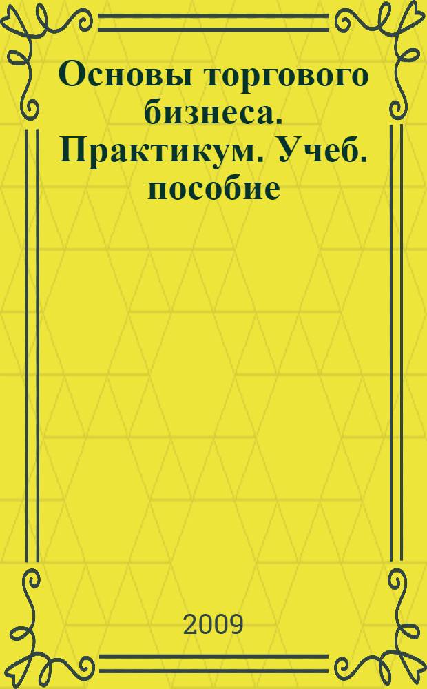 Основы торгового бизнеса. Практикум. Учеб. пособие