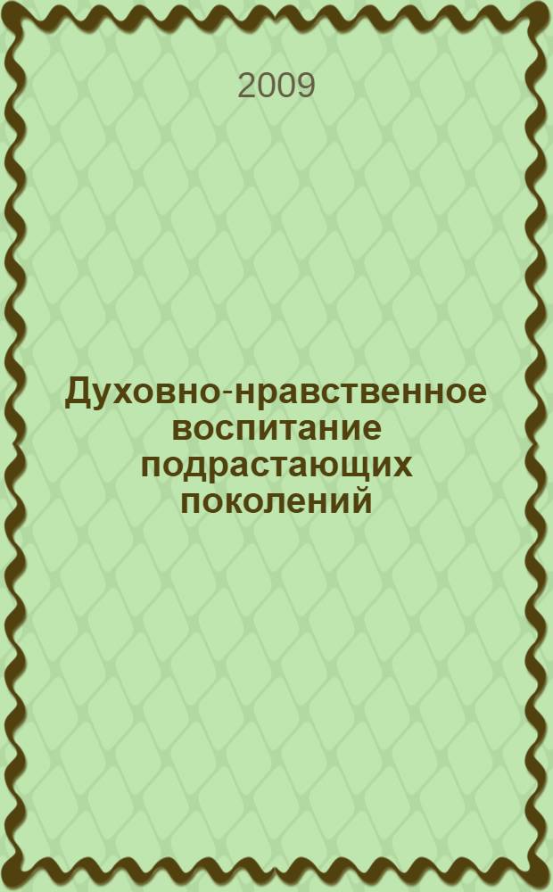 Духовно-нравственное воспитание подрастающих поколений : сборник материалов XXX Всероссийской научно-практической конференции (Санкт-Петербург, 10 апреля 2009 г.)