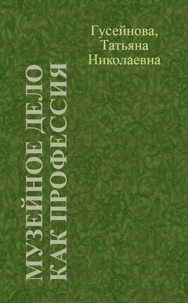Музейное дело как профессия: введение в специальность : учебное пособие : для студентов, обучающихся по специальности 070503.65 "Музейное дело и охрана памятников"