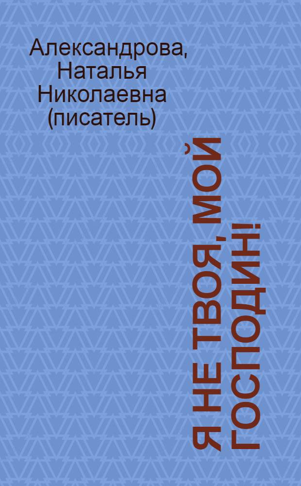 Я не твоя, мой господин!; Кодекс поведения блондинки: романы / Наталья Александрова