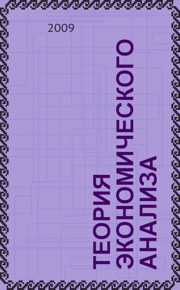 Теория экономического анализа : учебник для студентов всех форм обучения специальности 080109 - Бухгалтерский учет, анализ и аудит