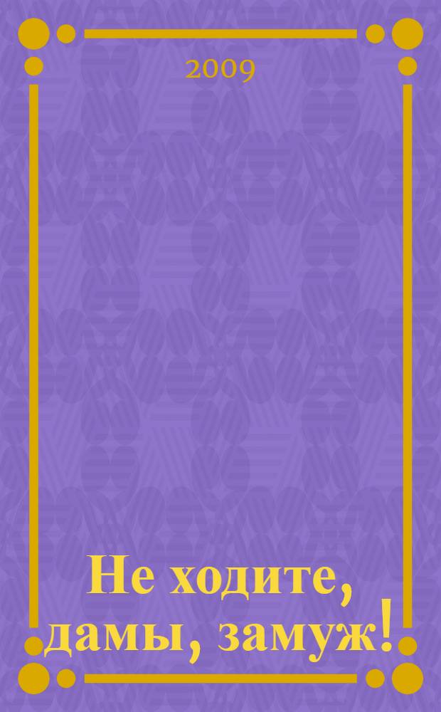 Не ходите, дамы, замуж! : повесть