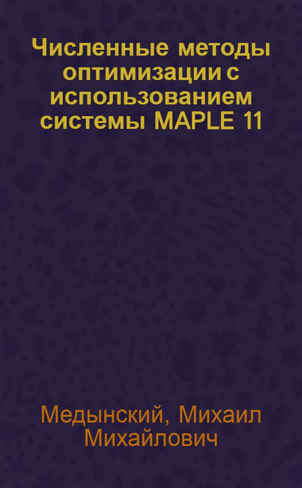 Численные методы оптимизации с использованием системы MAPLE 11 : учебное пособие для студентов высших учебных заведений, обучающихся по направлению подготовки дипломированного специалиста 160600 "Интегрированные системы летательных аппаратов" и специальности 160604 "Робототехнические системы авиационного вооружения"