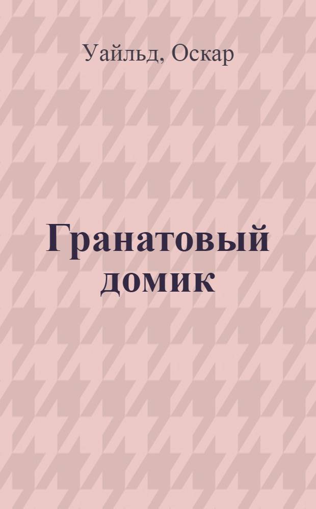 Гранатовый домик = A House of Pomegranates : сказки : перевод с английского