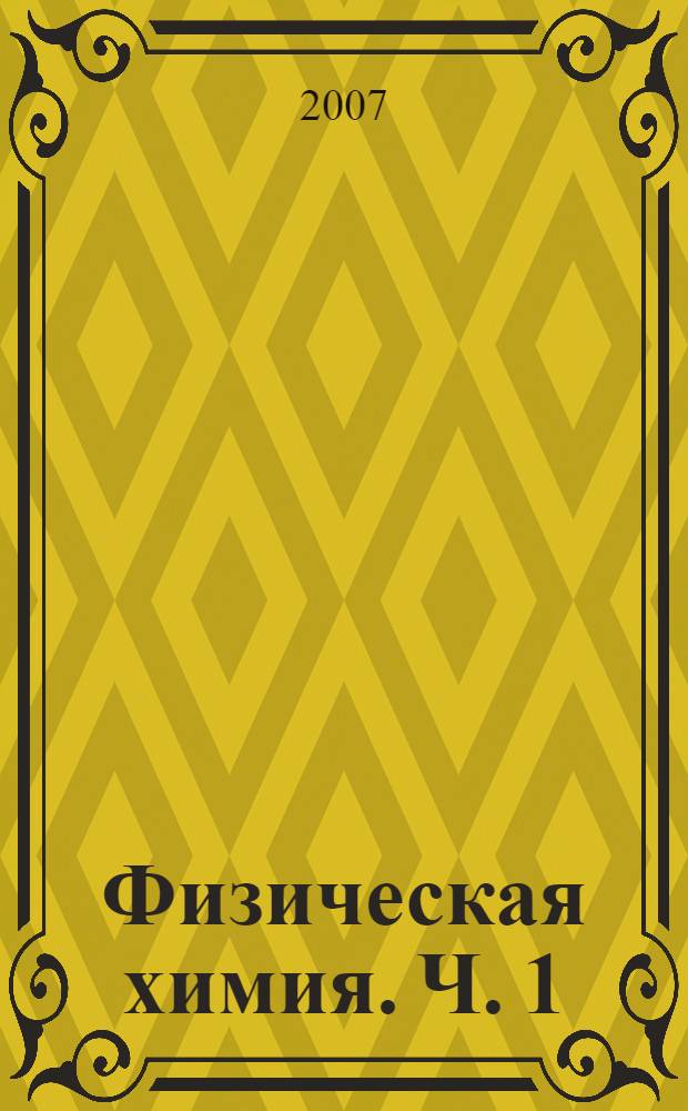 Физическая химия. Ч. 1 : Термохимия, химическое равновесие, химическая кинетика
