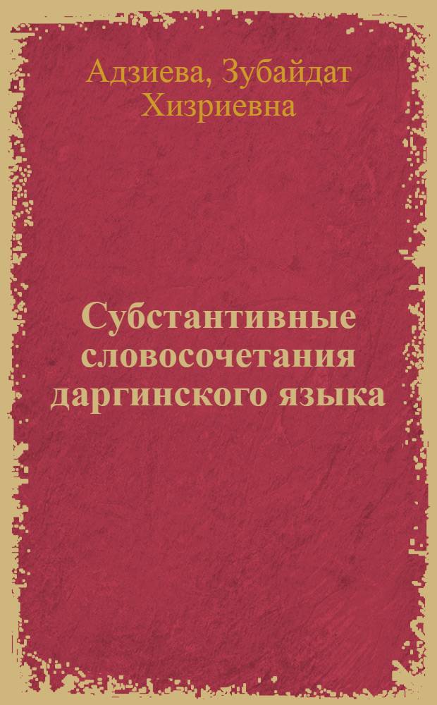 Субстантивные словосочетания даргинского языка : автореф. дис. на соиск. учен. степ. канд. филол. наук : специальность 10.02.20 <языки народов РФ>