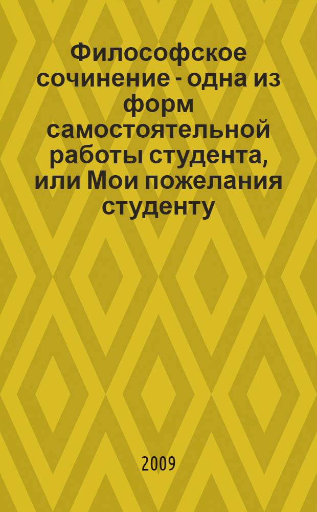 Философское сочинение - одна из форм самостоятельной работы студента, или Мои пожелания студенту, стремящемуся приобщиться к философствованию: учебно-методическое пособие