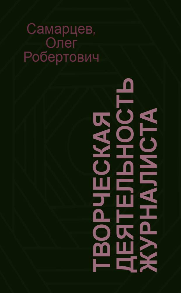 Творческая деятельность журналиста : очерки теории и практики : учебное пособие для студентов высших учебных заведений