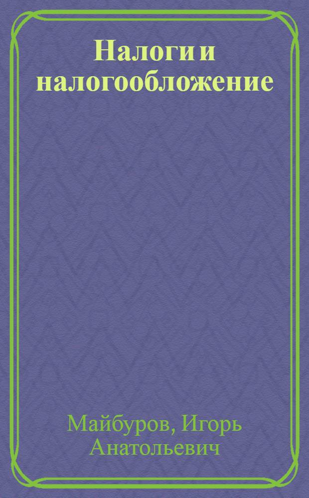Налоги и налогообложение : учебник для студентов высших учебных заведений, обучающихся по специальностям "Финансы и кредит", "Бухгалтерский учет, анализ и аудит", "Мировая экономика"; по научной специальности 08.00.10 "Финансы, денежное обращение и кредит"