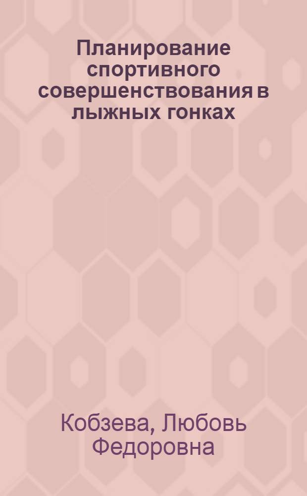 Планирование спортивного совершенствования в лыжных гонках : учебное пособие : для студентов и преподавателей высших учебных заведений физической культуры