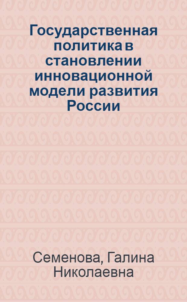 Государственная политика в становлении инновационной модели развития России : монография
