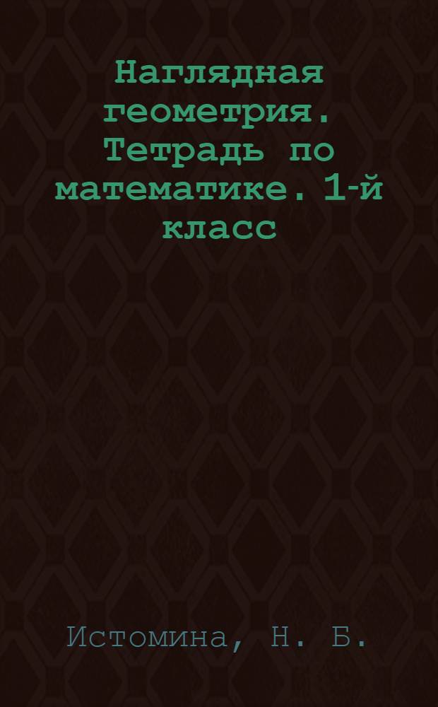 Наглядная геометрия. Тетрадь по математике. 1-й класс