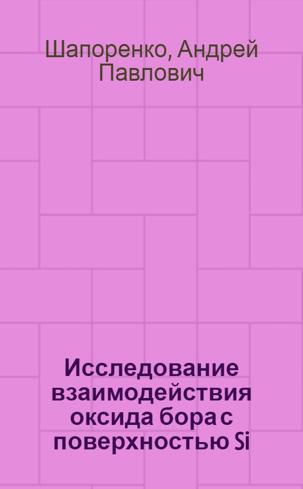 Исследование взаимодействия оксида бора с поверхностью Si(Ш) методом дифракции быстрых электронов : автореферат диссертации на соискание ученой степени к.ф.-м.н. : специальность 01.04.07