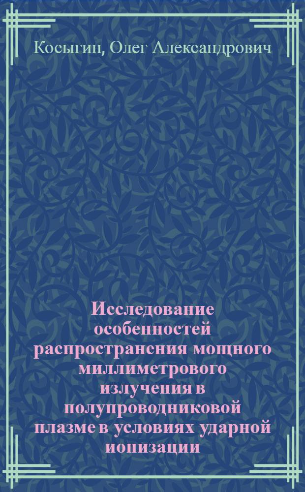 Исследование особенностей распространения мощного миллиметрового излучения в полупроводниковой плазме в условиях ударной ионизации : автореферат диссертации на соискание ученой степени к.ф.-м.н. : специальность 01.04.03 : специальность 01.04.10