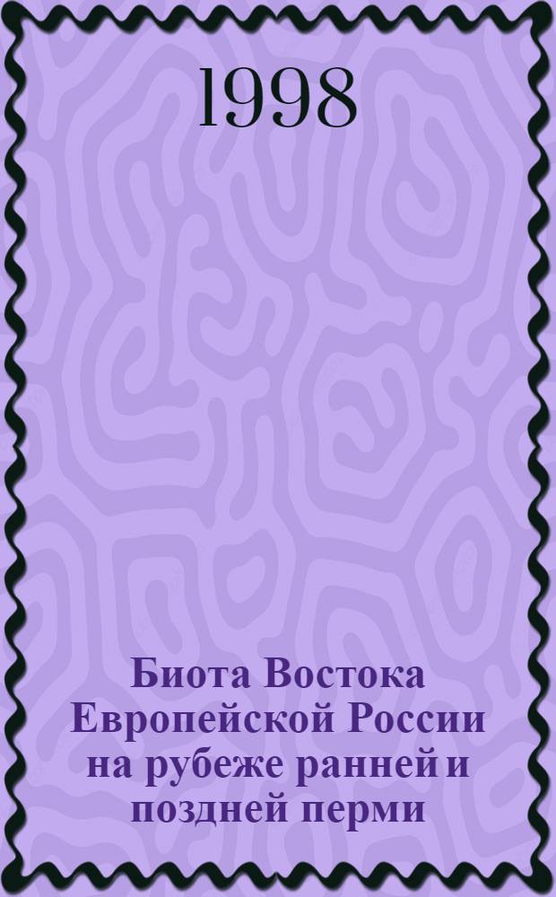 Биота Востока Европейской России на рубеже ранней и поздней перми = Biota of East European Russia at the early/late permian boundary : материалы к Международному симпозиуму "Верхнепермские стратотипы Поволжья"