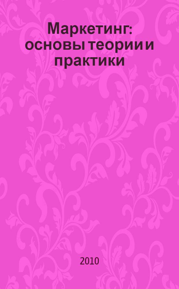 Маркетинг: основы теории и практики : учебник для студентов вузов