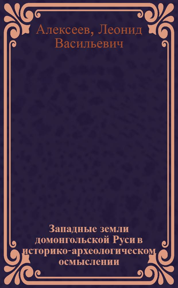 Западные земли домонгольской Руси в историко-археологическом осмыслении