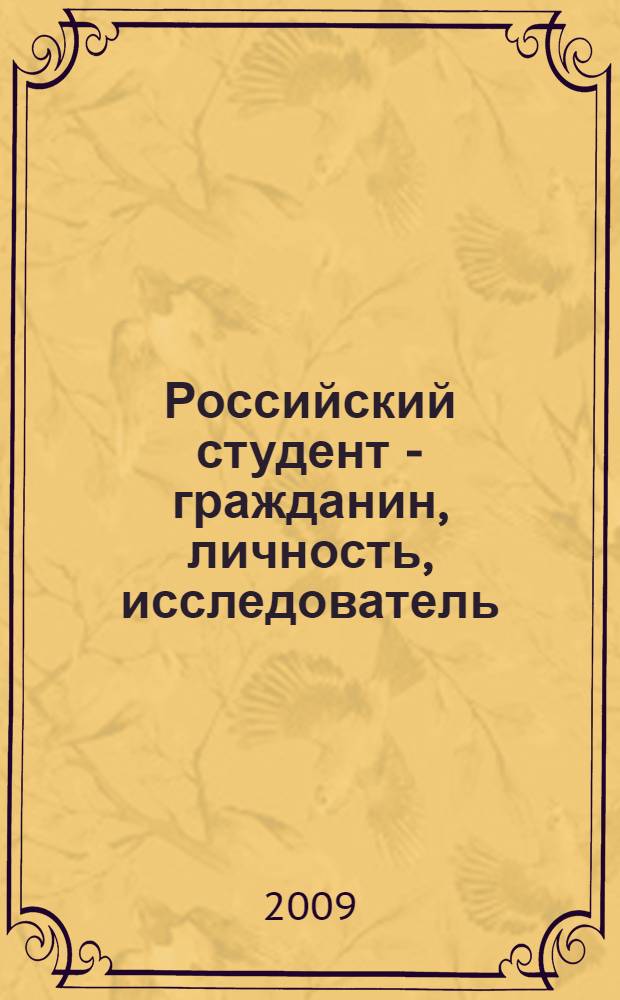 Российский студент - гражданин, личность, исследователь : материалы региональной студенческой научно-практической конференции, 18 марта 2009 г