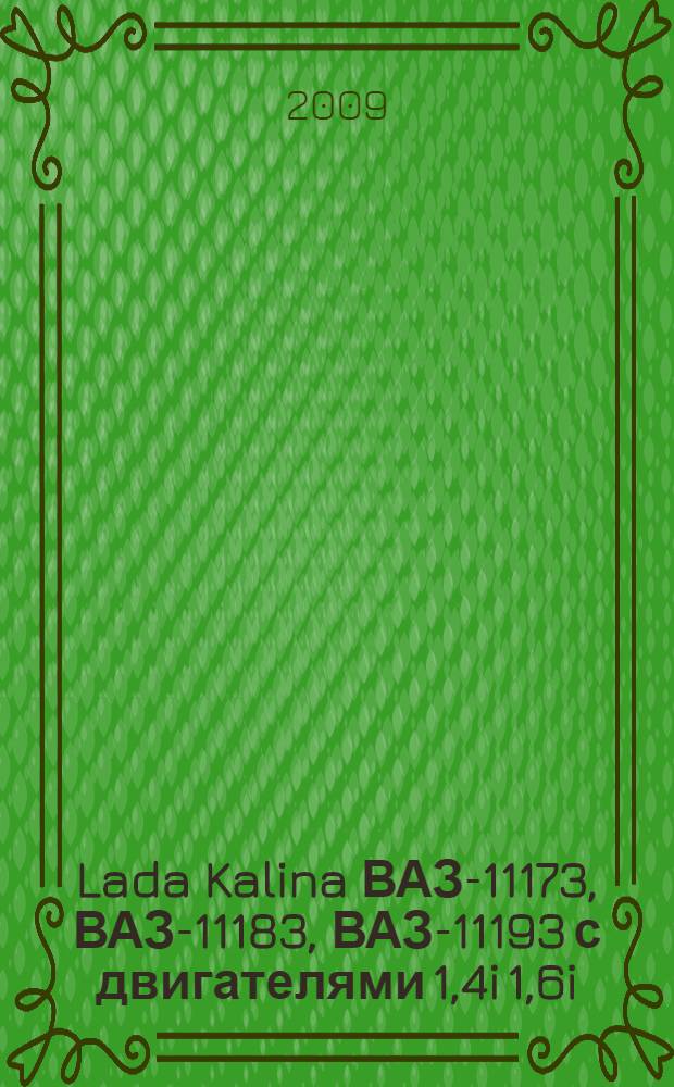 Lada Kalina ВАЗ-11173, ВАЗ-11183, ВАЗ-11193 с двигателями 1,4i 1,6i : устройство, обслуживание, диагностика, ремонт : иллюстрированное руководство