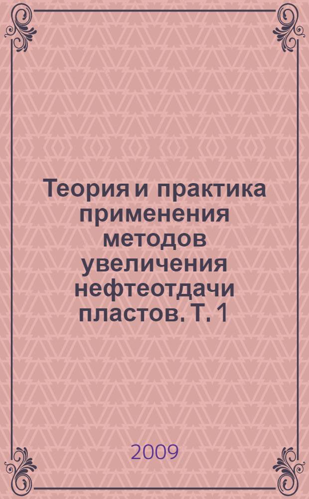 Теория и практика применения методов увеличения нефтеотдачи пластов. Т. 1