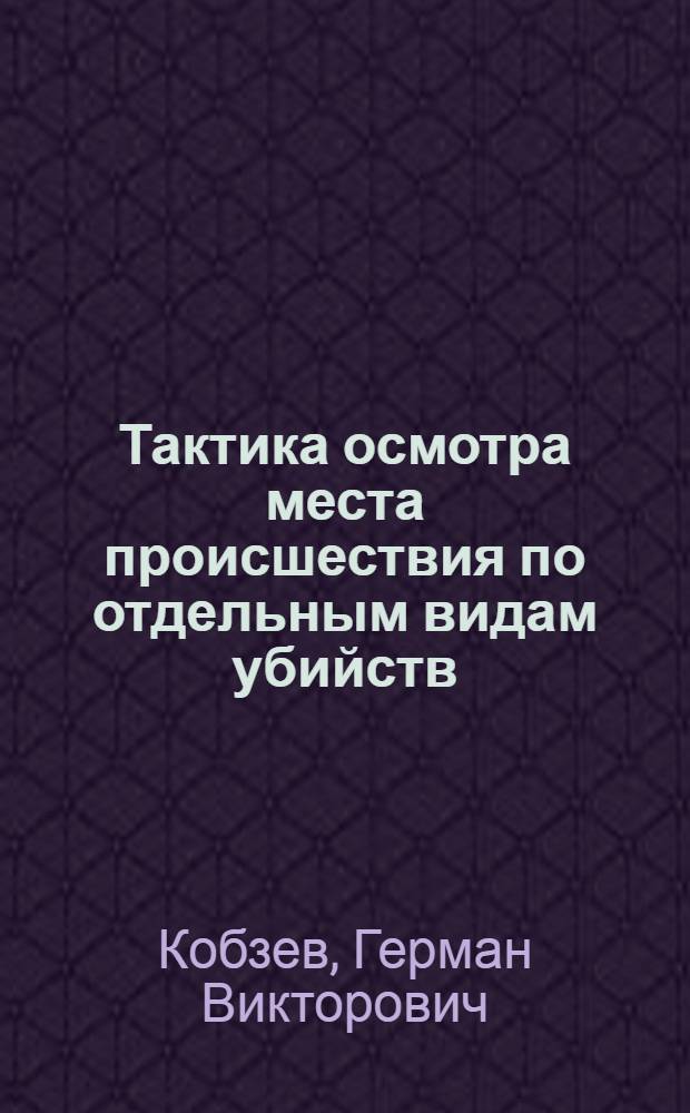 Тактика осмотра места происшествия по отдельным видам убийств : автореф. дис. на соиск. учен. степ. канд. ю. наук : специальность 12.00.09 <уголовный процесс>