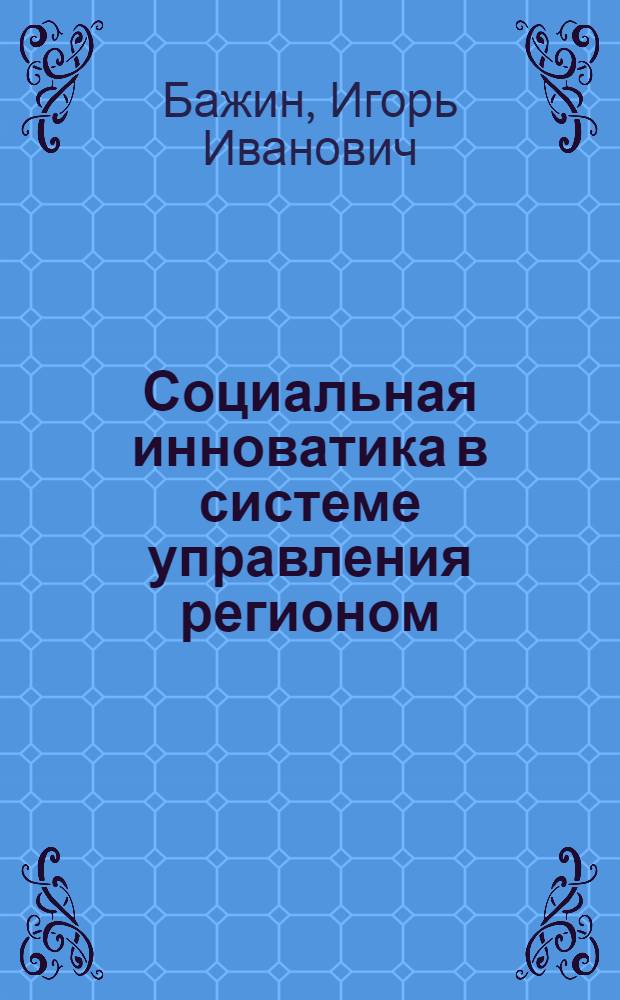 Социальная инноватика в системе управления регионом : монография