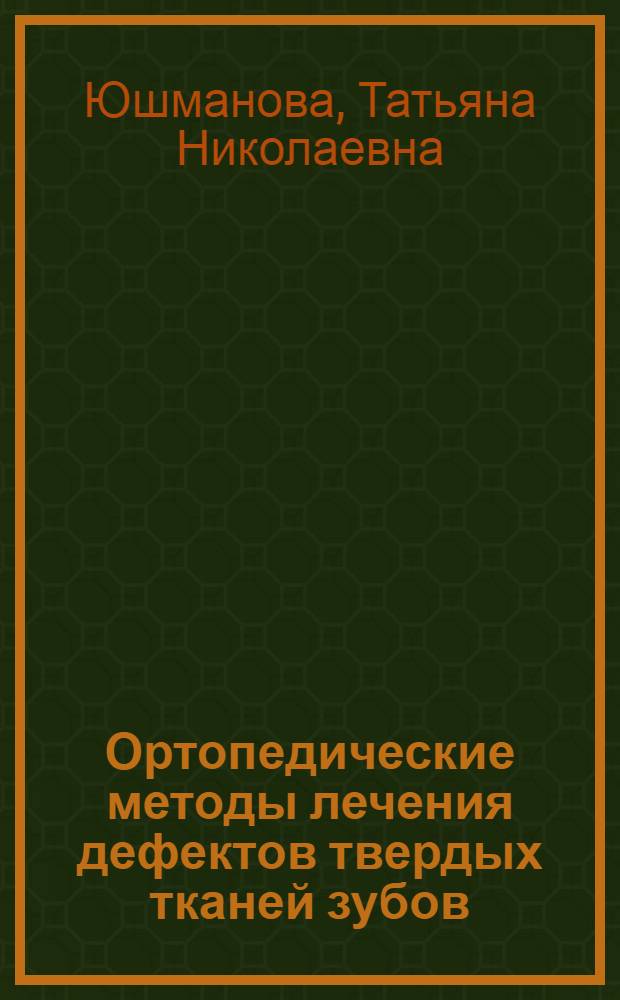 Ортопедические методы лечения дефектов твердых тканей зубов : учебное пособие для студентов, обучающихся по специальности 06010565 (040400) - стоматология