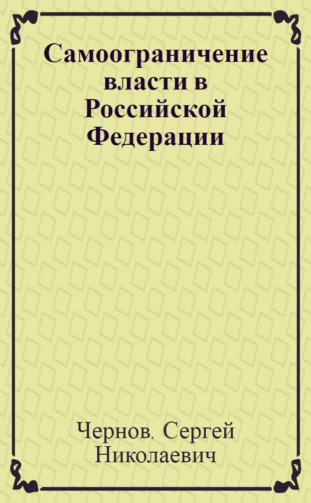 Самоограничение власти в Российской Федерации: правовые и философские основы = Self-restriction of power in Russian Federation: legal and philosophic base : введение в конституционное право Российской Федерации