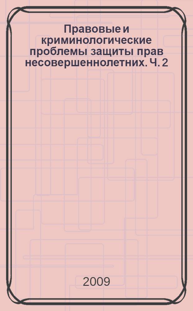 Правовые и криминологические проблемы защиты прав несовершеннолетних. Ч. 2