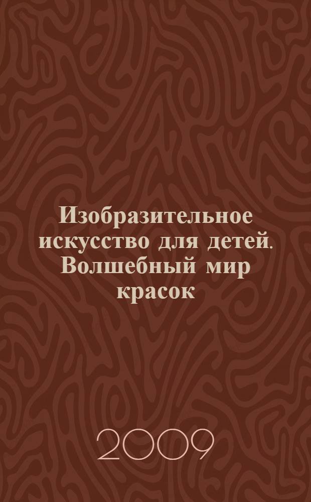 Изобразительное искусство для детей. Волшебный мир красок : книга для семейного чтения и творческого досуга : для младшего школьного возраста
