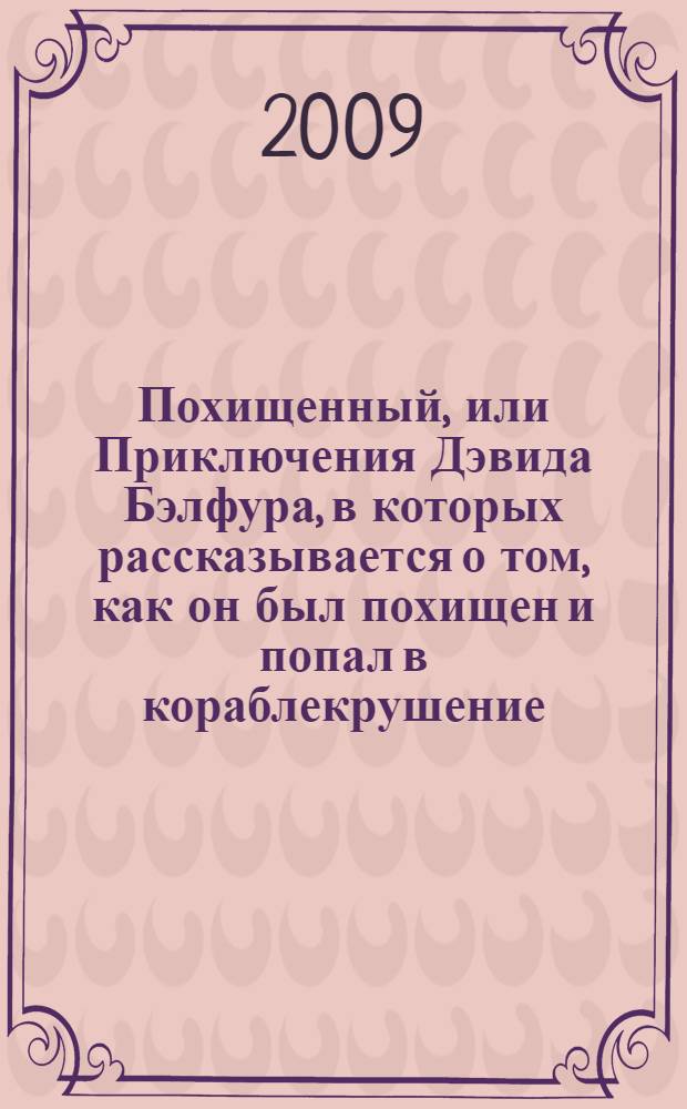 Похищенный, или Приключения Дэвида Бэлфура, в которых рассказывается о том, как он был похищен и попал в кораблекрушение, как томился на необитаемом острове и скитался в диких горах, как судьба свела его с Аланом Бреком Стюартом и другими ярыми шотландскими якобитами, а также обо всем, что он претерпел от рук своего дяди Эбенезера Бэлфура, именуемого владельцем замка Шос без всякого на то права, описанные им самим и предлагаемые ныне вашему вниманию Робертом Луисом Стивенсоном