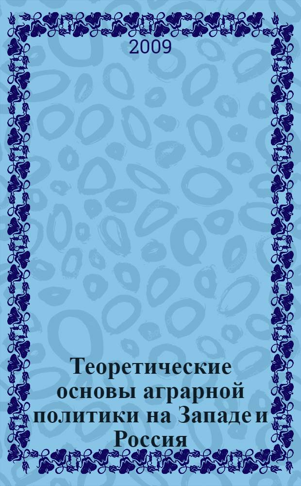 Теоретические основы аграрной политики на Западе и Россия : монография