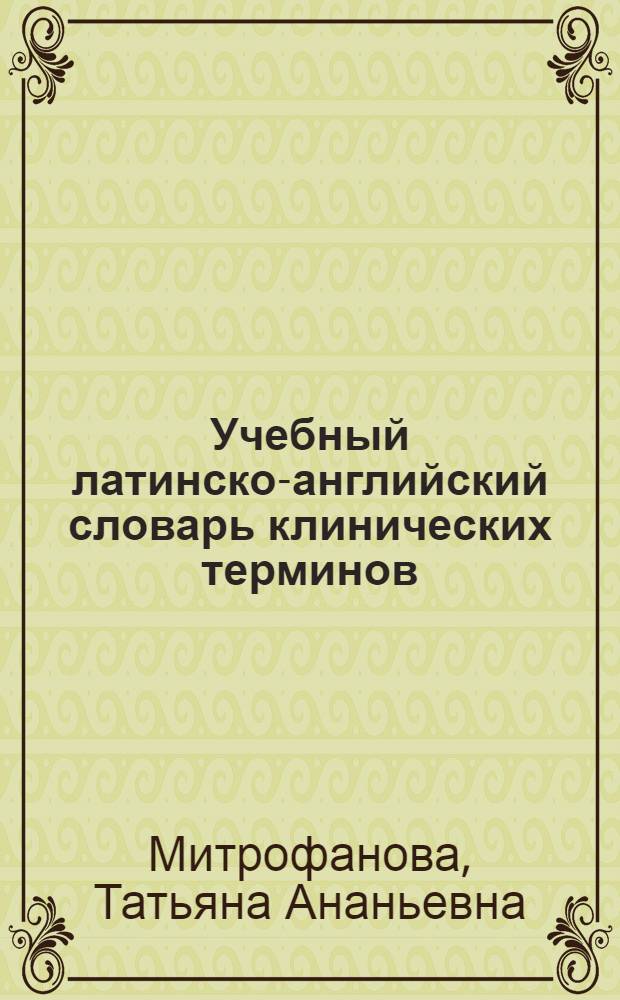 Учебный латинско-английский словарь клинических терминов = Latin-english dictionary of clinical terms for learners