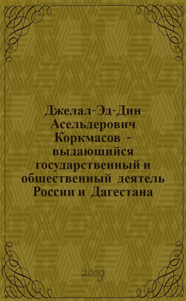 Джелал-Эд-Дин Асельдерович Коркмасов - выдающийся государственный и общественный деятель России и Дагестана : материалы научно-практической конференции, посвященной 130-летию со дня рождения, Махачкала, 2007 г