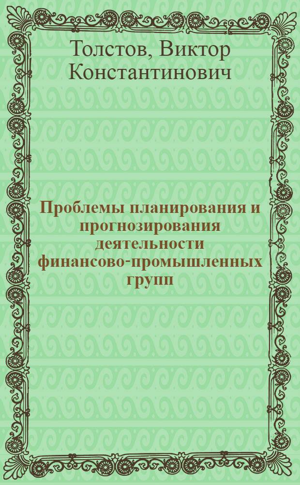 Проблемы планирования и прогнозирования деятельности финансово-промышленных групп (на примере ТФПГ "Сибагромаш") : автореферат диссертации на соискание ученой степени д.э.н. : специальность 08.00.05