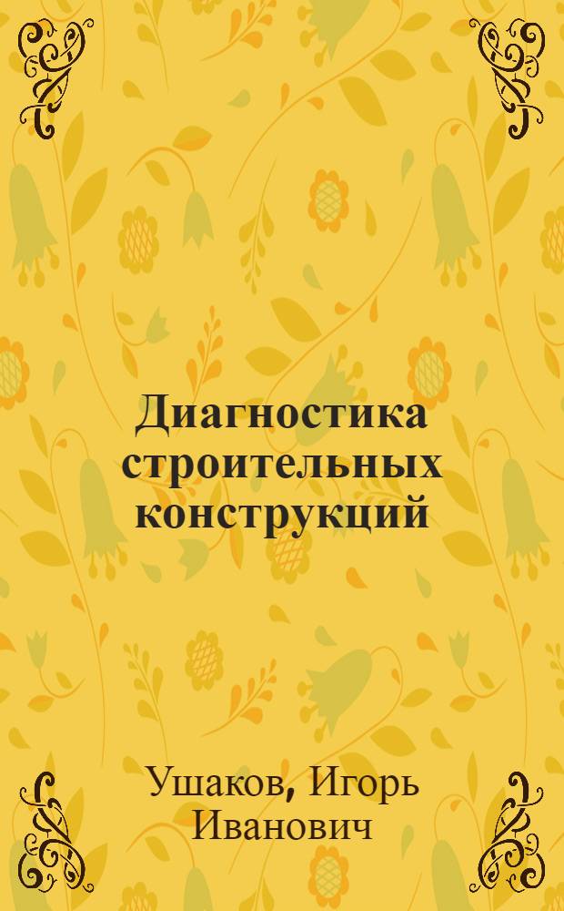 Диагностика строительных конструкций : научные основы диагностики : учебное пособие для студентов строительных специальностей