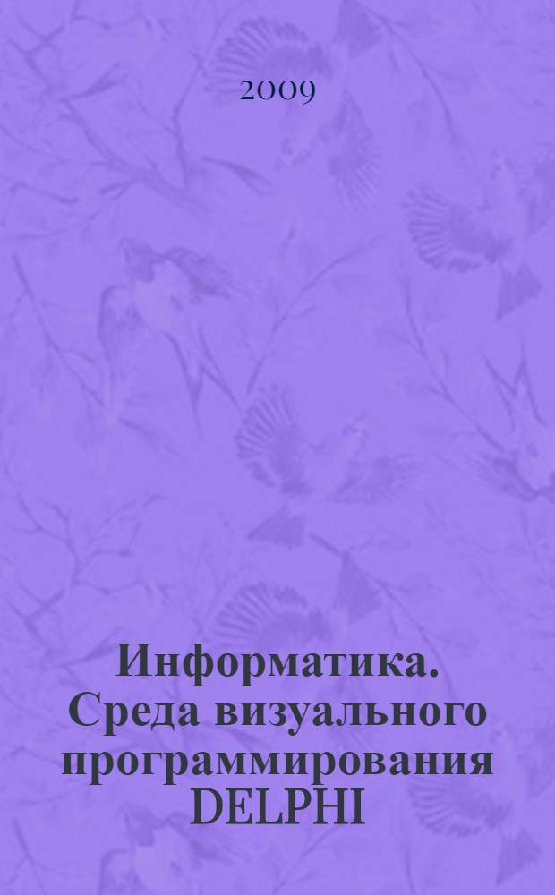 Информатика. Среда визуального программирования DELPHI : учебное пособие для студентов высших учебных заведений, обучающихся по направлению подготовки 150400 - "Технологические машины и оборудование"