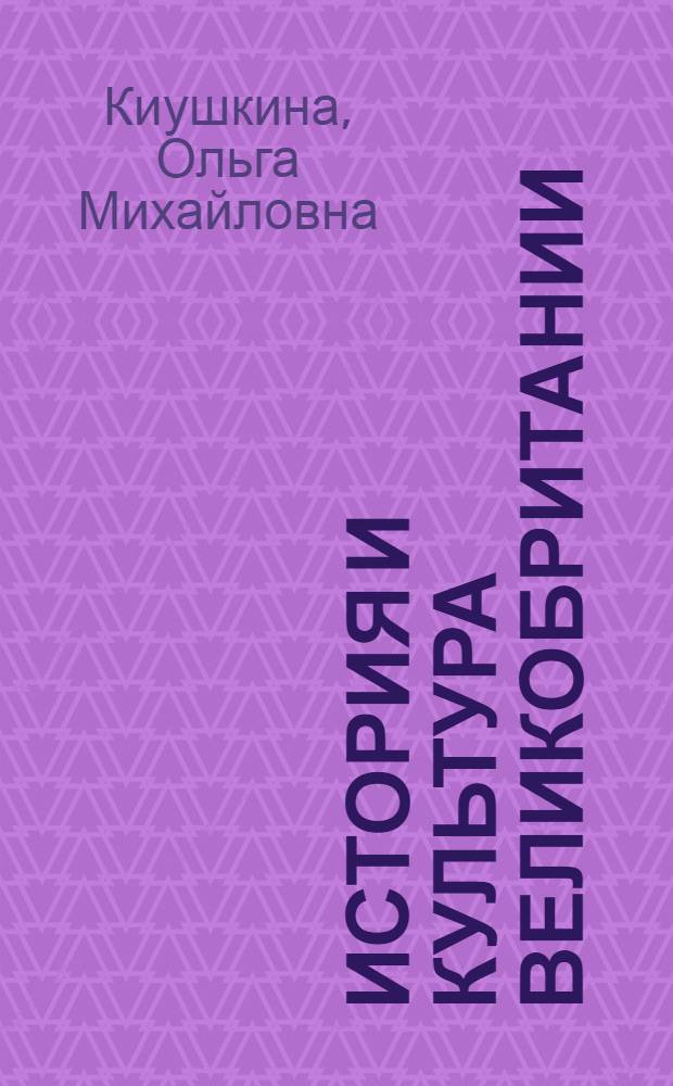 История и культура Великобритании: известные имена, даты, события : учебно-методическое пособие по страноведению