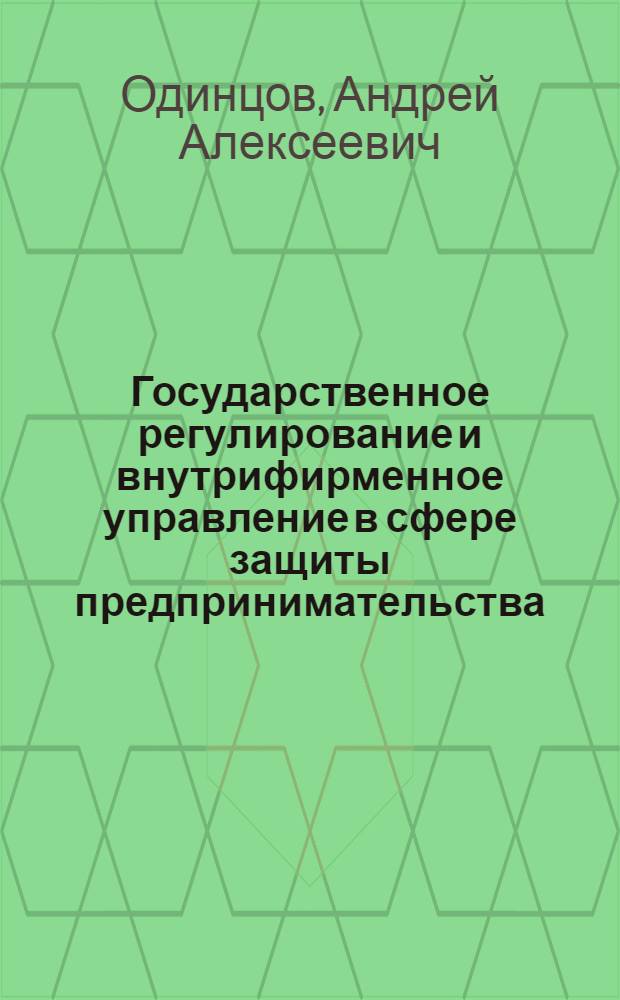 Государственное регулирование и внутрифирменное управление в сфере защиты предпринимательства : монография