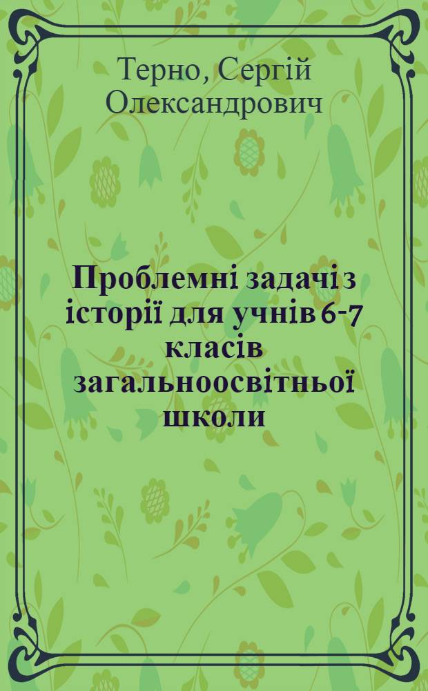 Проблемнi задачi з iсторiï для учнiв 6-7 класiв загальноосвiтньоï школи : дидактичний посiбник для учнiв 6-7 кл. навч. закл.