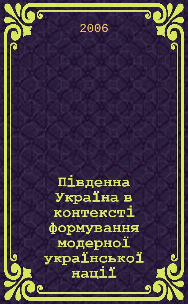 Пiвденна Укра&iuml;на в контекстi формування модерно&iuml; укра&iuml;нсько&iuml; нацi&iuml; (XIX - початок 20-х рр. ХХ ст.) : автореферат диссертации на соискание ученой степени д.ист.н. : специальность 07.00.01