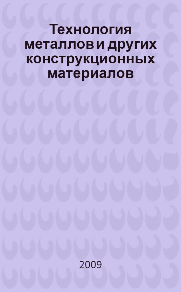 Технология металлов и других конструкционных материалов : учебник для учащихся техникумов, лицеев, студентов вузов, инженеров и техников всех технических специальностей
